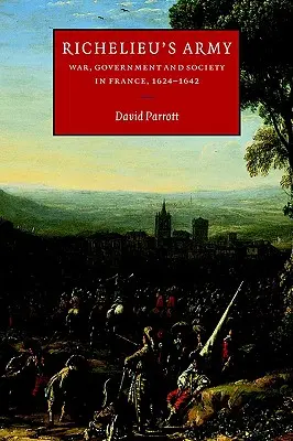 Richelieu serege: Háború, kormányzat és társadalom Franciaországban, 1624-1642 - Richelieu's Army: War, Government and Society in France, 1624-1642