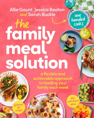 A családi étkezés megoldása: A rugalmas és megvalósítható megközelítés a család heti étkeztetéséhez - The Family Meal Solution: A Flexible and Achievable Approach to Feeding Your Family Each Week