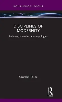 A modernitás diszciplínái: Archívumok, történetek, antropológiák - Disciplines of Modernity: Archives, Histories, Anthropologies