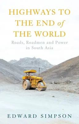 Autópályák a világ végére: Utak, úttörők és hatalom Dél-Ázsiában - Highways to the End of the World: Roads, Roadmen and Power in South Asia