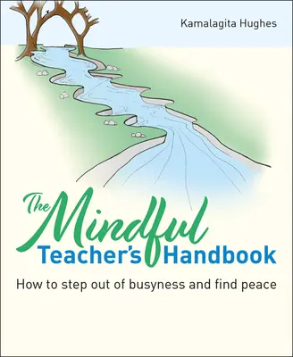 A tudatos tanár kézikönyve: Hogyan lépjünk ki az elfoglaltságból és találjuk meg a békét? - The Mindful Teacher's Handbook: How to Step Out of Busyness and Find Peace