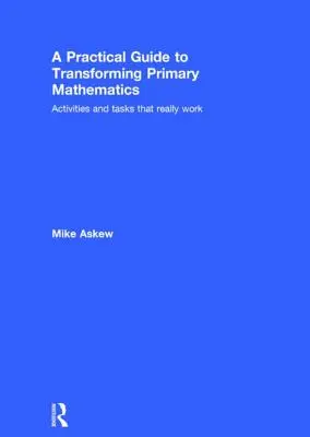 Gyakorlati útmutató az általános iskolai matematika átalakításához: Tevékenységek és feladatok, amelyek valóban működnek - A Practical Guide to Transforming Primary Mathematics: Activities and Tasks That Really Work