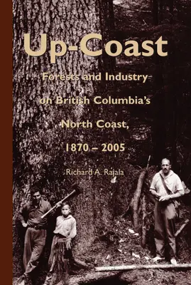 Up-Coast: Erdő és ipar Brit Kolumbia északi partvidékén, 1870-2005 - Up-Coast: Forest and Industry on British Columbia's North Coast, 1870-2005