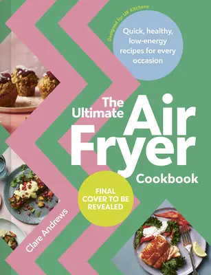 A végső légsütő szakácskönyv: Gyors, egészséges, energiatakarékos receptek minden alkalomra - The Ultimate Air-Fryer Cookbook: Quick, Healthy, Low-Energy Recipes for Every Occasion