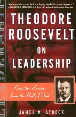 Theodore Roosevelt a vezetésről: Vezetői leckék a szószékről - Theodore Roosevelt on Leadership: Executive Lessons from the Bully Pulpit