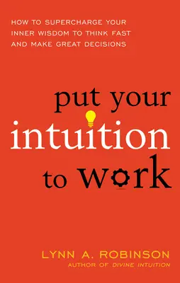 Put Your Intuition to Work: How to Supercharge Your Inner Wisdom to Think Fast and Make Great Decisions (Tedd munkába az intuíciódat: Hogyan töltsd fel belső bölcsességedet, hogy gyorsan gondolkodj és nagyszerű döntéseket hozzál - Put Your Intuition to Work: How to Supercharge Your Inner Wisdom to Think Fast and Make Great Decisions