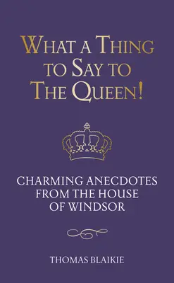 Mit mondhat a királynőnek! Bájos anekdoták a Windsor-házból - Frissített kiadás - What a Thing to Say to the Queen!: Charming Anecdotes from the House of Windsor - Updated Edition