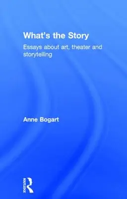 What's the Story: Esszék a művészetről, a színházról és a történetmesélésről - What's the Story: Essays about art, theater and storytelling