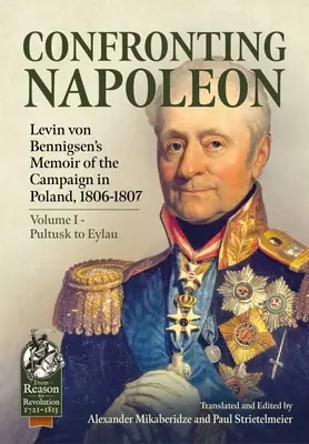 Szembeszállás Napóleonnal: Levin Von Bennigsen emlékiratai az 1806-1807-es lengyelországi hadjáratról: I. kötet - Pultusk-tól Eylauig - Confronting Napoleon: Levin Von Bennigsen's Memoir of the Campaign in Poland, 1806-1807: Volume I - Pultusk to Eylau