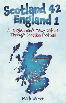 Skócia 42 Anglia 1: Egy angol mézesmadzagja a skót futballban - Scotland 42 England 1: An Englishman's Mazy Dribble Through Scottish Football