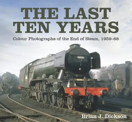 Az elmúlt tíz év: Színes fényképek a gőz végéről, 1959-68 - The Last Ten Years: Colour Photographs of the End of Steam, 1959-68