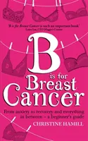 B is for Breast Cancer - A szorongástól a gyógyulásig és minden, ami a kettő között van - egy útmutató a kezdőknek - B is for Breast Cancer - From anxiety to recovery and everything in between - a beginner's guide