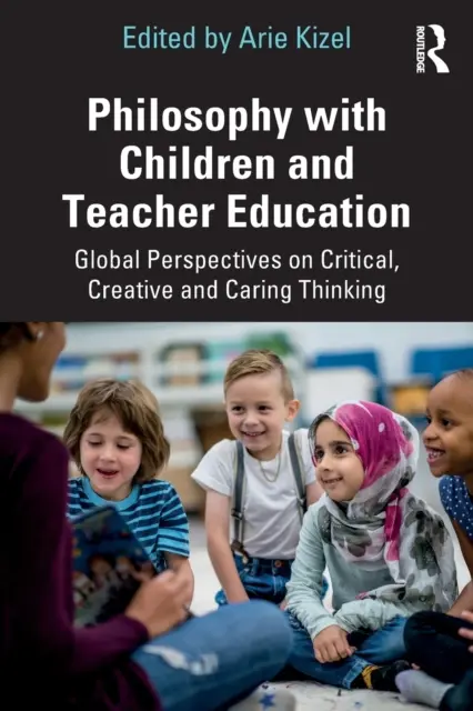 Filozófia a gyermekekkel és a tanárképzés: A kritikus, kreatív és gondoskodó gondolkodás globális perspektívái - Philosophy with Children and Teacher Education: Global Perspectives on Critical, Creative and Caring Thinking