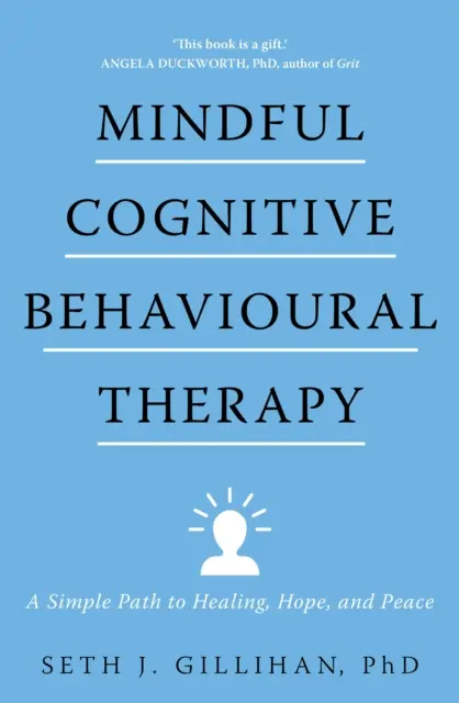 Tudatos kognitív viselkedésterápia - Egy egyszerű út a gyógyuláshoz, a reményhez és a békéhez - Mindful Cognitive Behavioural Therapy - A Simple Path to Healing, Hope, and Peace