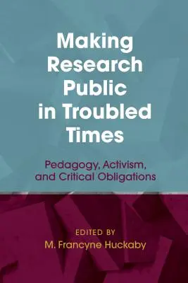 A kutatás nyilvánosságra hozatala zűrös időkben: Pedagógia, aktivizmus és kritikai kötelezettségek - Making Research Public in Troubled Times: Pedagogy, Activism, and Critical Obligations