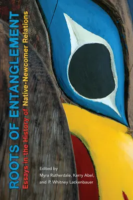 Az összefonódás gyökerei: Essays in the History of Native-Newcomer Relations (Esszék az őslakosok és a jövevények kapcsolatának történetéből) - Roots of Entanglement: Essays in the History of Native-Newcomer Relations