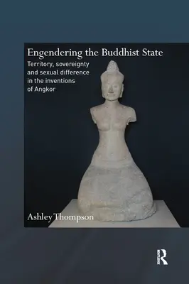 A buddhista állam megtestesítése: Territory, Sovereignty and Sexual Difference in the Inventions of Angkor - Engendering the Buddhist State: Territory, Sovereignty and Sexual Difference in the Inventions of Angkor