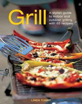 Grill: Stílusos útmutató a beltéri és kültéri grillezéshez 65 recepttel - Grill: A Stylish Guide to Indoor and Outdoor Grilling with 65 Recipes