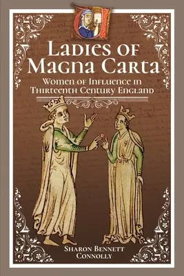 A Magna Carta hölgyei: A befolyásos nők a tizenharmadik századi Angliában - Ladies of Magna Carta: Women of Influence in Thirteenth Century England