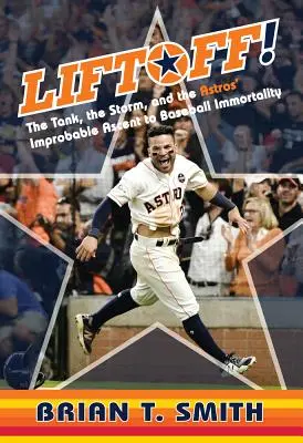 Felszállás!: A tank, a vihar és az Astros valószínűtlen felemelkedése a baseball halhatatlanságba - Liftoff!: The Tank, the Storm, and the Astros' Improbable Ascent to Baseball Immortality