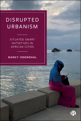 Megzavart urbanizmus: Helyhez kötött intelligens kezdeményezések az afrikai városokban - Disrupted Urbanism: Situated Smart Initiatives in African Cities