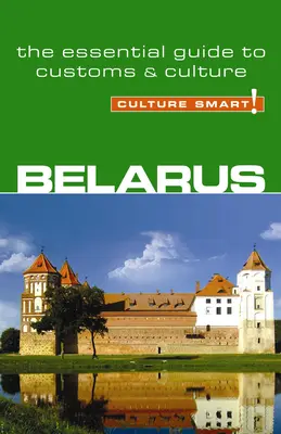 Fehéroroszország - Kultúra okos!: A vámok és a kultúra alapvető útmutatója - Belarus - Culture Smart!: The Essential Guide to Customs & Culture