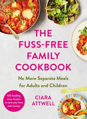 Fuss-Free Family Cookbook: Nincs többé külön étkezés a felnőtteknek és a gyerekeknek! - 100 egészséges, egyszerű, gyors recept az egész család számára - Fuss-Free Family Cookbook: No more separate meals for adults and children! - 100 healthy, easy, quick recipes for all the family