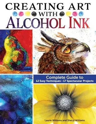 Alkotóművészet alkoholos tintával: Teljes útmutató 12 egyszerű technikához, 17 látványos projekthez - Creating Art with Alcohol Ink: Complete Guide to 12 Easy Techniques, 17 Spectacular Projects