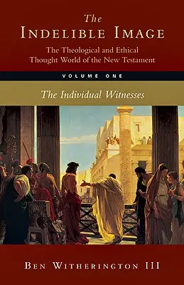 A kitörölhetetlen kép: Az Újszövetség teológiai és etikai gondolatvilága: 1. kötet: Az egyéni tanúságtétel - The Indelible Image: The Theological and Ethical Thought World of the New Testament: Volume 1: The Individual Witness