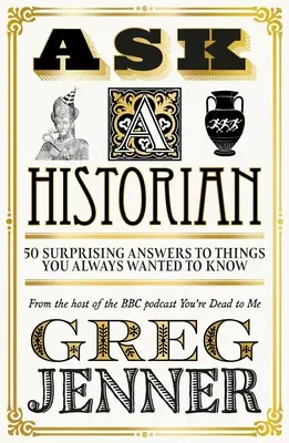 Kérdezz egy történészt: 50 meglepő válasz olyan dolgokra, amiket mindig is tudni akartál - Ask a Historian: 50 Surprising Answers to Things You Always Wanted to Know