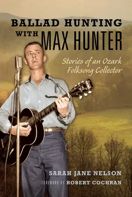 Balladavadászat Max Hunterrel: Egy ozarki népdalgyűjtő történetei - Ballad Hunting with Max Hunter: Stories of an Ozark Folksong Collector