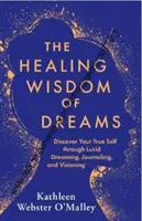 Az álmok gyógyító bölcsessége - Fedezd fel valódi énedet a világos álmodás, a naplóírás és a látomások segítségével - Healing Wisdom of Dreams - Discover Your True Self through Lucid Dreaming, Journalling and Visioning