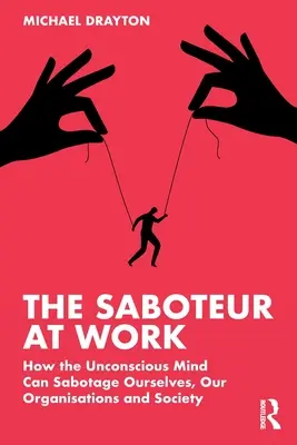 A szabotőr a munkahelyen: Hogyan szabotálhatja a tudattalan elme önmagunkat, a szervezeteinket és a társadalmat - The Saboteur at Work: How the Unconscious Mind Can Sabotage Ourselves, Our Organisations and Society