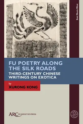 Fu Poetry Along the Silk Roads: Harmadik századi kínai írások az egzotikumról - Fu Poetry Along the Silk Roads: Third-Century Chinese Writings on Exotica