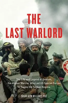 Az utolsó hadúr: Dosztum, az afgán harcos élete és legendája, aki az amerikai különleges erők vezetésével megdöntötte a tálib rezsim hatalmát. - The Last Warlord: The Life and Legend of Dostum, the Afghan Warrior Who Led US Special Forces to Topple the Taliban Regime