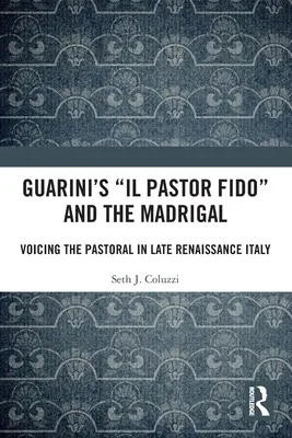 Guarini 'il Pastor Fido' és a madrigál: Voicing the Pastoral in Late Renaissance Italy - Guarini's 'il Pastor Fido' and the Madrigal: Voicing the Pastoral in Late Renaissance Italy