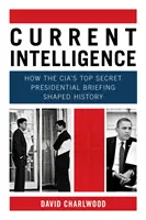 Aktuális hírszerzés - Hogyan alakította a történelmet a CIA szigorúan titkos elnöki tájékoztatója - Current Intelligence - How the CIA's Top-Secret Presidential Briefing Shaped History