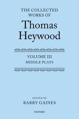 Thomas Heywood összegyűjtött művei, 3. kötet: Középső darabok - The Collected Works of Thomas Heywood, Volume 3: Middle Plays