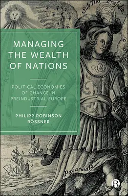 A nemzetek gazdagságának kezelése: A változás politikai gazdaságtana az iparosodás előtti Európában - Managing the Wealth of Nations: Political Economies of Change in Preindustrial Europe