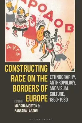 A faj konstruálása Európa határain: Néprajz, antropológia és vizuális kultúra, 1850-1930 - Constructing Race on the Borders of Europe: Ethnography, Anthropology, and Visual Culture, 1850-1930