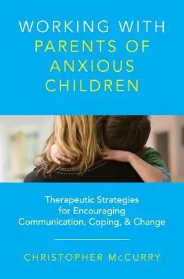 Munka szorongó gyermekek szüleivel: Terápiás stratégiák a kommunikáció, a megküzdés és a változás ösztönzésére - Working with Parents of Anxious Children: Therapeutic Strategies for Encouraging Communication, Coping & Change