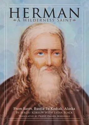 Herman: A vadon szentje: Az oroszországi Szarovtól az alaszkai Kodiakig. - Herman: A Wilderness Saint: From Sarov, Russia to Kodiak, Alaska