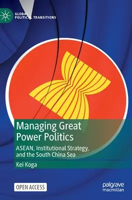 Managing Great Power Politics: Az ASEAN, az intézményi stratégia és a Dél-kínai-tenger - Managing Great Power Politics: Asean, Institutional Strategy, and the South China Sea