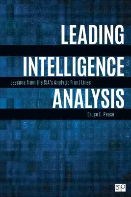 Vezető intelligenciaelemzés: Lessons from the Cia's Analytic Front Lines (Tanulságok a CIA elemzői frontvonaláról) - Leading Intelligence Analysis: Lessons from the Cia's Analytic Front Lines