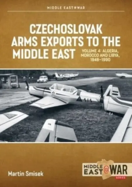 Csehszlovák fegyverexport a Közel-Keletre: 4. kötet: Algéria, Marokkó és Líbia, 1948-1990 - Czechoslovak Arms Exports to the Middle East, Volume 4: Algeria, Morocco and Libya, 1948-1990