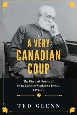 Egy nagyon kanadai puccs: MacKenzie Bowell miniszterelnök felemelkedése és bukása, 1894-1896 - A Very Canadian Coup: The Rise and Demise of Prime Minister MacKenzie Bowell, 1894-1896