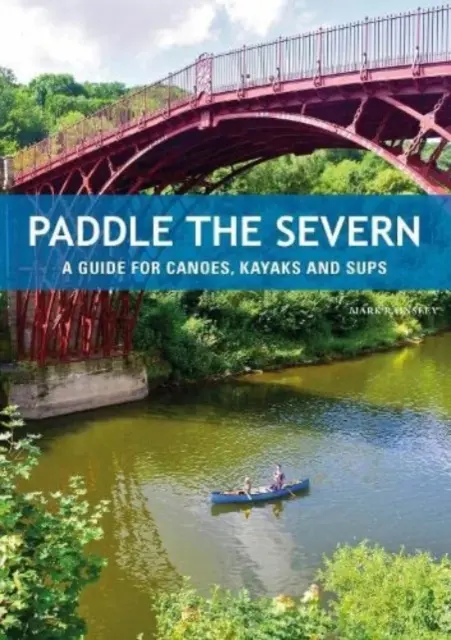 Paddle the Severn - Útmutató kenusok, kajakosok és SUP-ok számára - Paddle the Severn - A Guide for Canoes, Kayaks and SUP's