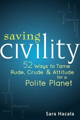 Az udvariasság megmentése: 52 módszer a durvaság, a nyerseség és a viselkedés megszelídítésére egy udvarias bolygóért - Saving Civility: 52 Ways to Tame Rude, Crude & Attitude for a Polite Planet