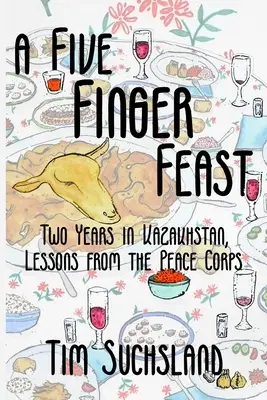 Ötujjas lakoma: Két év Kazahsztánban, a békehadtest tanulságai - A Five Finger Feast: Two Years in Kazakhstan, Lessons from the Peace Corps