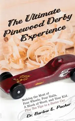 A végső Pinewood Derby-élmény: Négy kerékből, négy szögből, egy fadarabból és a gyerekedből a legtöbbet kihozva - The Ultimate Pinewood Derby Experience: Making the Most of Four Wheels, Four Nails, a Block of Wood, and Your Kid